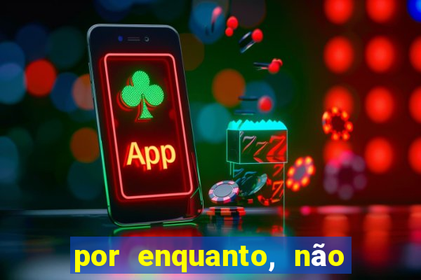 por enquanto, não podemos fazer envios para essa localização.